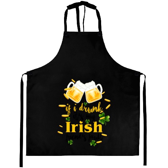 If I Drunk It's My Irish Friends Fault Aprons