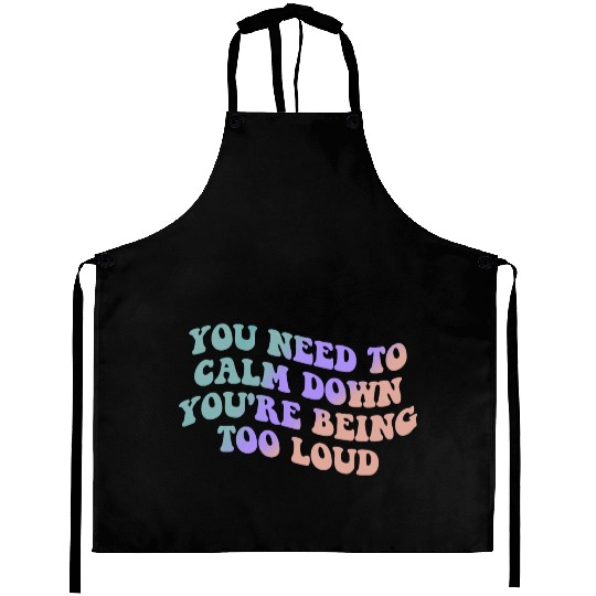 You Need To Calm Down You’re Being Too Loud Appare Aprons