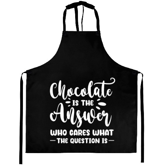 Chocolate Is The Answer Who Cares The Question Is Aprons