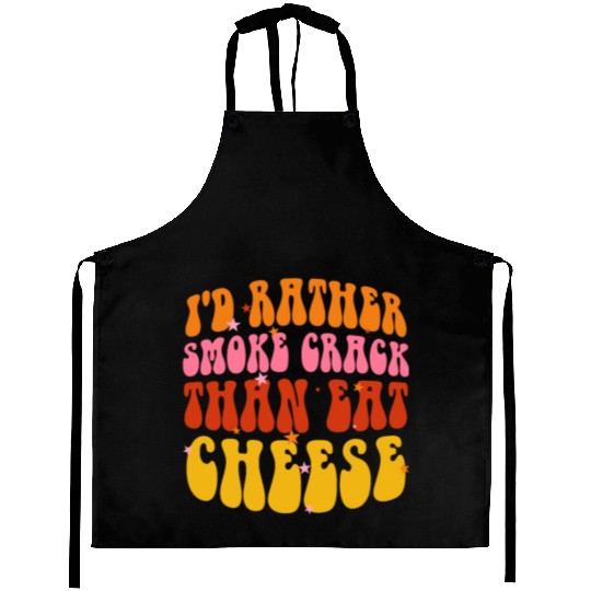 I'd Rather Smoke Crack Than Eat Cheese Aprons