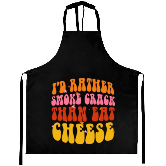 I'd Rather Smoke Crack Than Eat Cheese Aprons