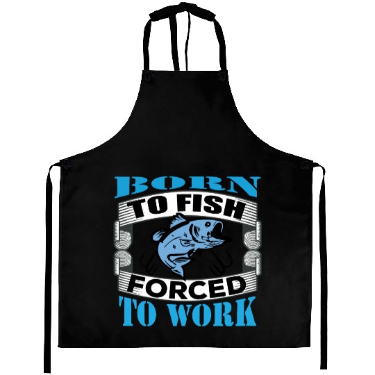 Born to fish forced to work Aprons