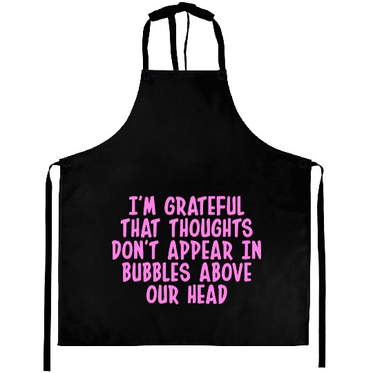 I'M GRATEFUL THAT THOUGHTS DON'T APPEAR IN BUBBLES Aprons