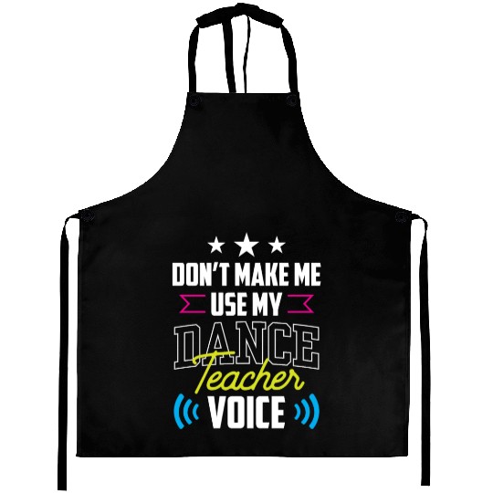 Don't Make Me Use My Dance Teacher Voice Dancing Aprons