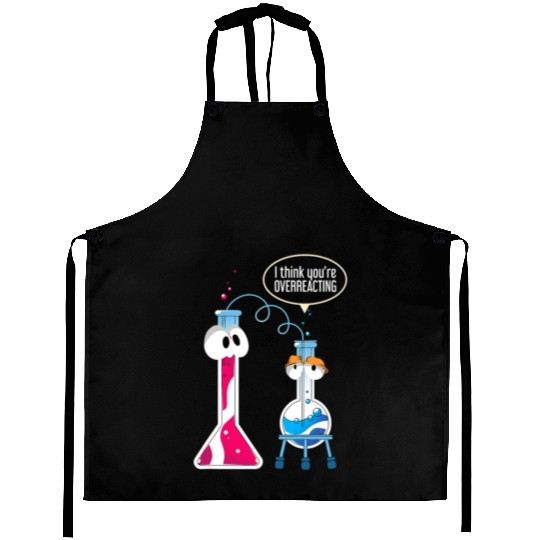 I Think You Are Overreacting Science Puns Chemist Aprons
