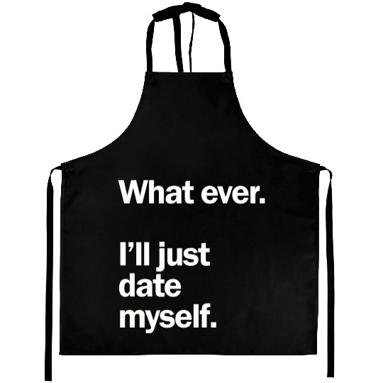 What Ever I Ll Just Date Myself Anti Valentine Aprons
