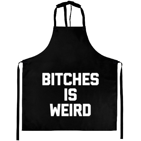 Bitches Is Weird - Saying Novelty Aprons