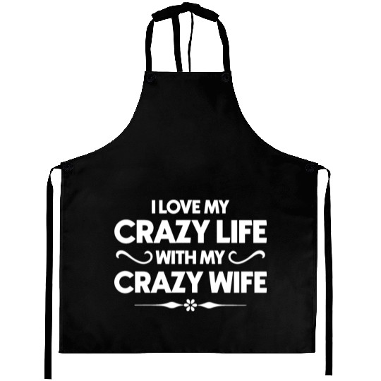 I Love My Crazy Life With My Crazy Wife Aprons