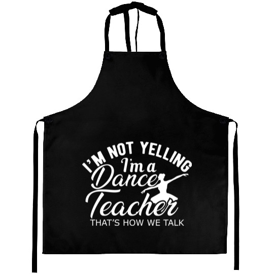 Dance Teacher Im not yelling Im a dance teacher Aprons