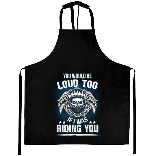 Motorcycle Biker You Would Be Loud Too Riding You Aprons