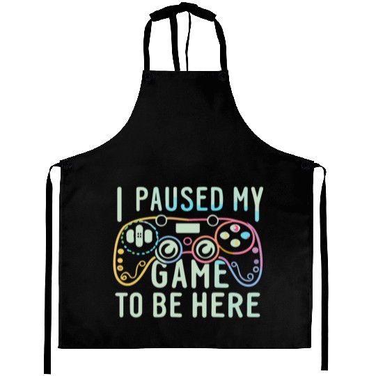 I Paused My Game To be here Aprons