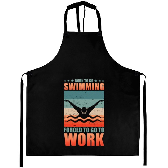 Born To Go Swimming Forced To Go To Work Aprons