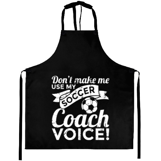 Don't Make Me Use My Soccer Coach Voice Aprons