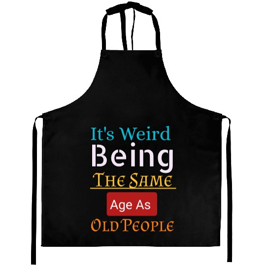 it's weird being the same age as old people Aprons
