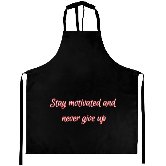 Stay motivated and never give up. Aprons