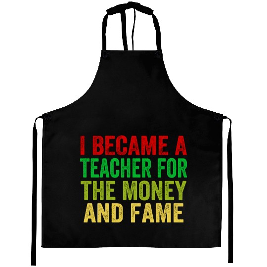 i became a teacher for the money and fame Aprons