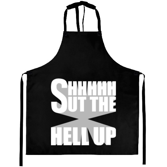 Shhh Shut The Hell Up Funny Sarcastic Joke Quote Aprons