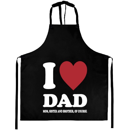 I LOVE MY DAD, MOM, SISTER AND BROTHER OF COURSE Aprons