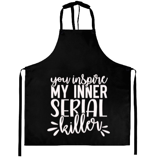 you inspire my inner serial killer; funny; sassy; Aprons