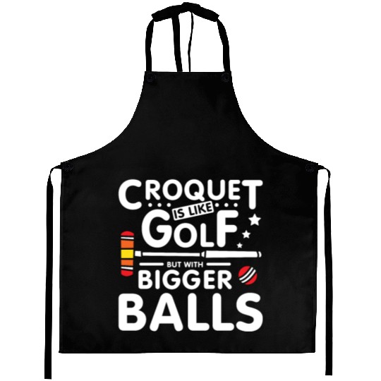 Croquet is like golf but with bigger balls Aprons