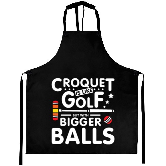 Croquet is like golf but with bigger balls Aprons