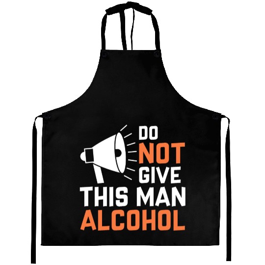 Do Not Give This Man Alcohol Aprons