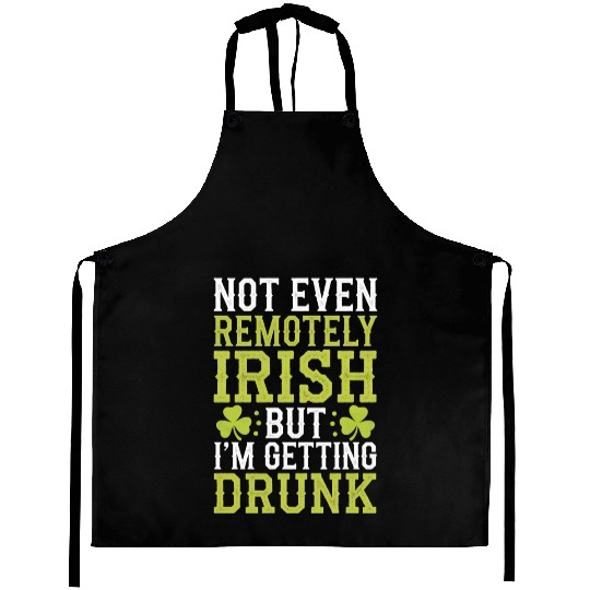Not Even Remotely Irish But I'm Getting Drunk Aprons