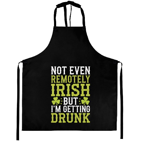 Not Even Remotely Irish But I'm Getting Drunk Aprons