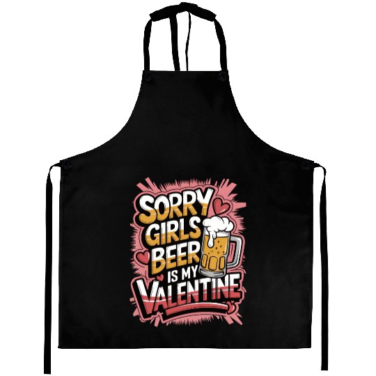 Sorry girls beer is my valentine Aprons