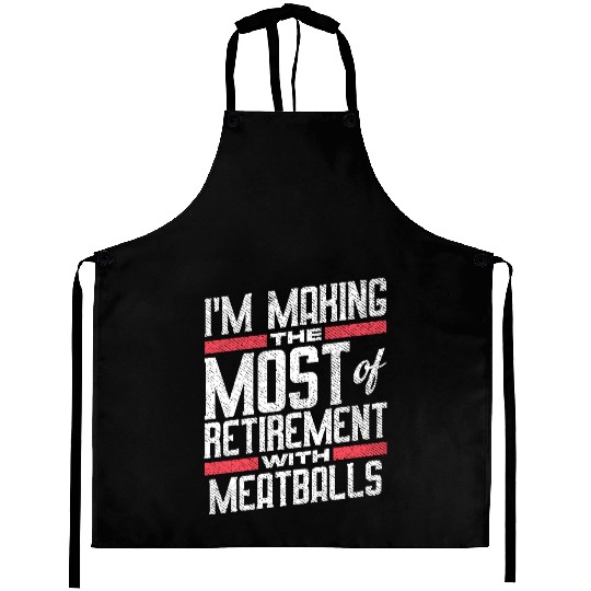 I'm Making The Most Of Retirement With Meatballs Aprons