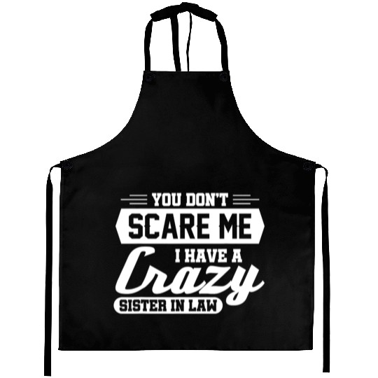 You don't scare me I have a crazy sister-in-law Aprons