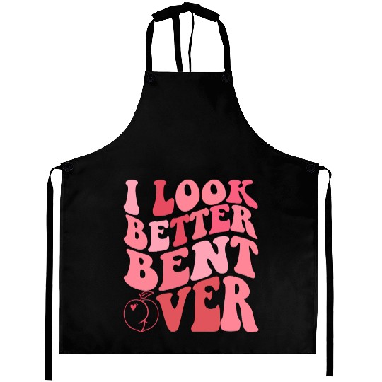 I Look Better Bent Over Aprons