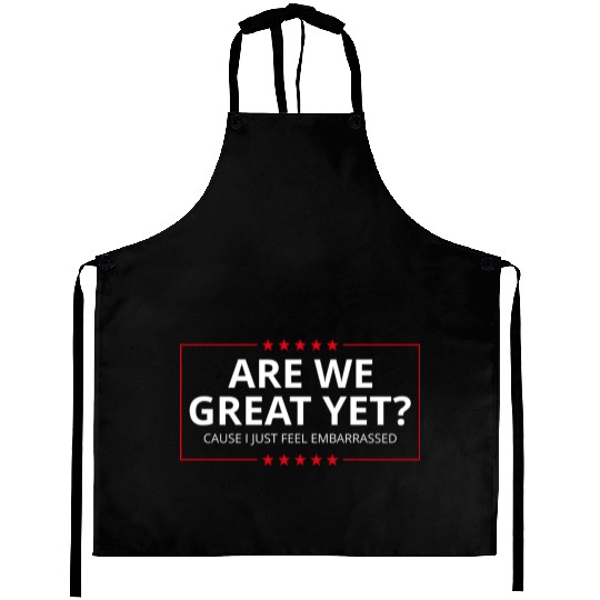Anti-Trump - Are We Great Yet? I Feel Embarrassed Aprons