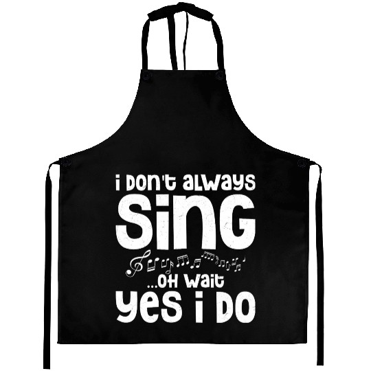 I Don't Always Sing...Oh Wait Yes I do Singing Sin Aprons