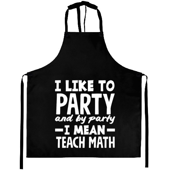 Math Teacher I Like to Party and Teach Aprons