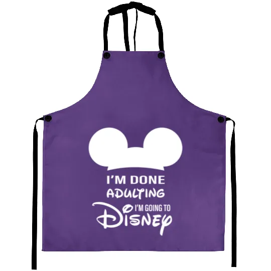 I'm Done Adulting I'm Going To Disney Aprons, Never Too Old For Disney