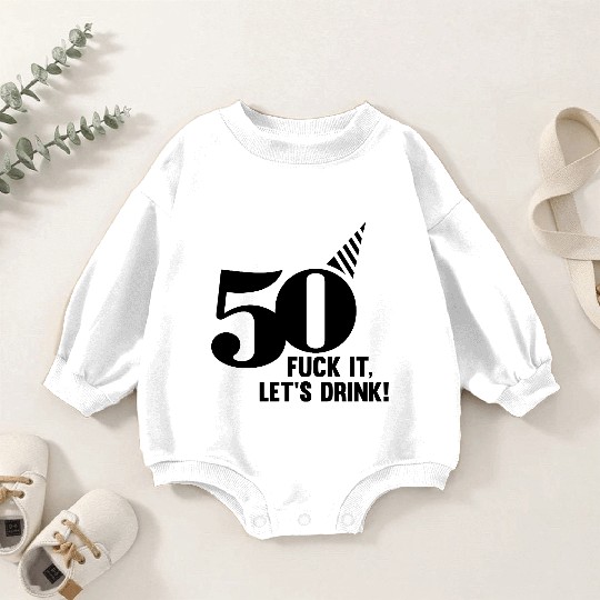 50 BIRTHDAY, FUCK IT LETS DRINK! Baby Romper Sweatshirts