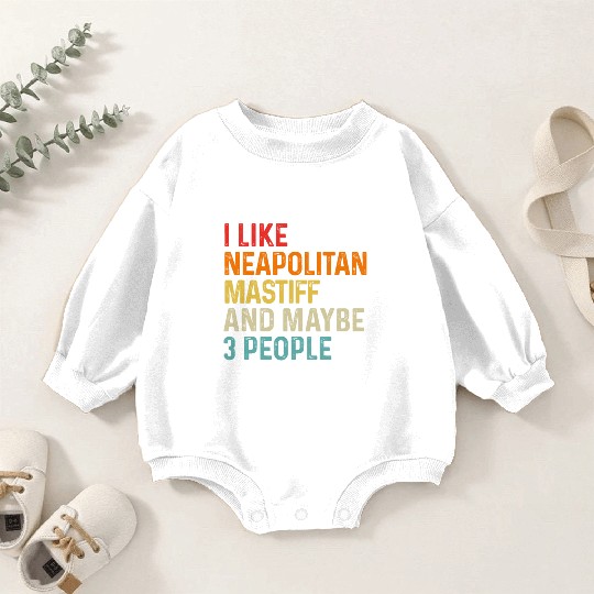 I Like Neapolitan Mastiff And Maybe 3 People Dog Baby Romper Sweatshirts