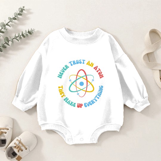 Never Trust An Atom They Make Everything Up Baby Romper Sweatshirts