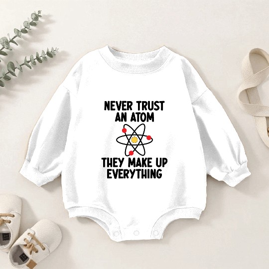 Never Trust An Atom. They Make Up Everything. Baby Romper Sweatshirts