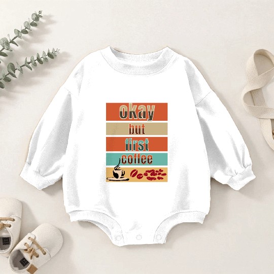 Okay, but first coffee Baby Romper Sweatshirts