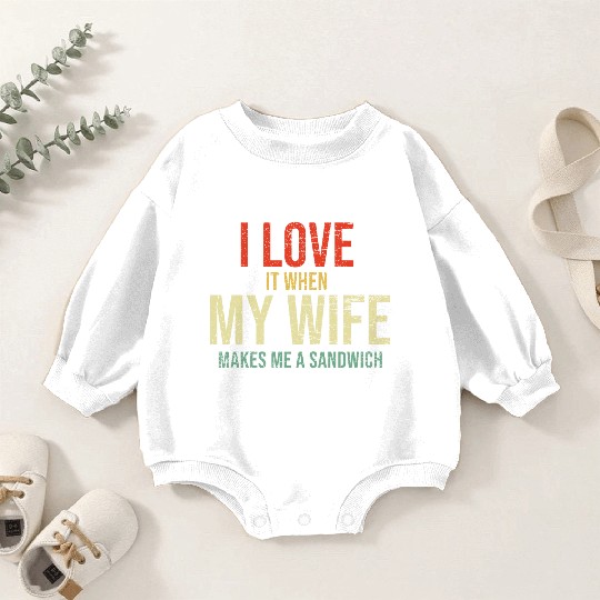 I Love It When My Wife makes me a sandwich Baby Romper Sweatshirts