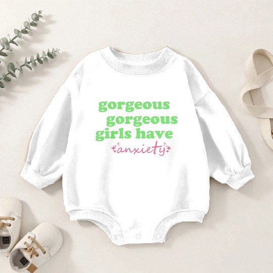 Gorgeous Gorgeous Girls Have Anxiety Baby Romper Sweatshirts