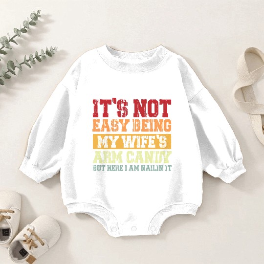 It s Not Easy Being My Wife s Arm Candy Here I Am Baby Romper Sweatshirts