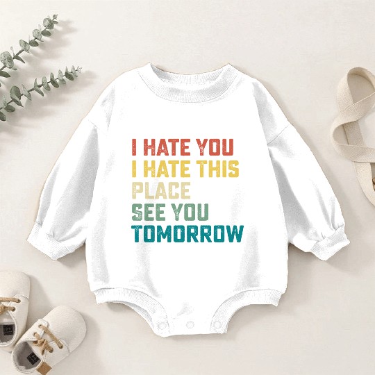 I Hate You I Hate This Place See You Tomorrow Fitn Baby Romper Sweatshirts