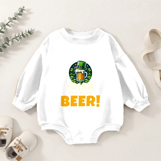 Irish You Were Beer: Funny St. Patrick's Day Baby Romper Sweatshirts