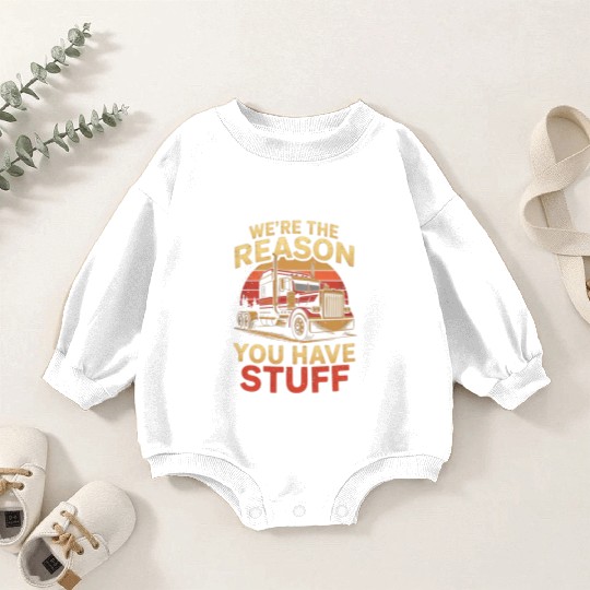 We're Reason You Have Stuff Trucker Truck Driver Baby Romper Sweatshirts