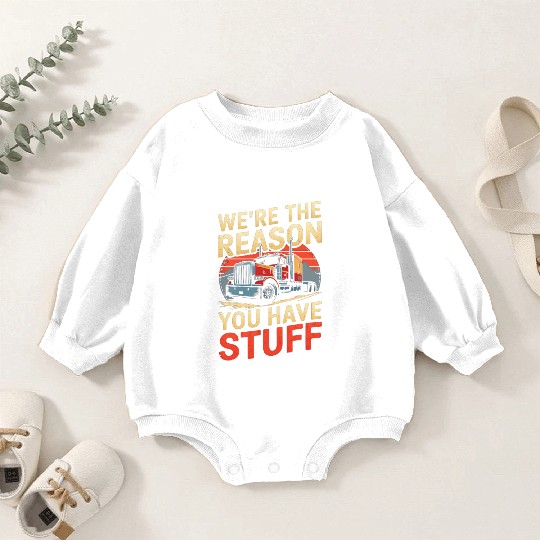 We're Reason You Have Stuff Trucker Truck Driver Baby Romper Sweatshirts