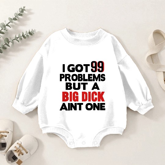 I GOT 99 PROBLEMS BUT A BIG DICK AIN'T ONE Baby Romper Sweatshirts