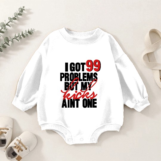 I GOT 99 PROBLEMS BUT MY KICKS AIN'T ONE Baby Romper Sweatshirts
